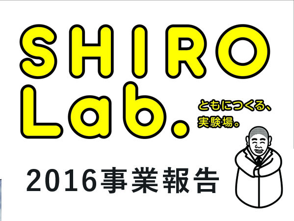 【事業報告】平成28年度仙台市市民協働事業提案制度SHIRO　Ｌａｂ．ともにつくる実験場